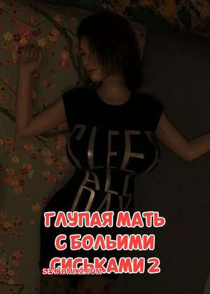 Глупая мать с большими сиськами. Часть 2. Silly Big tits mother. Qimubeiyun