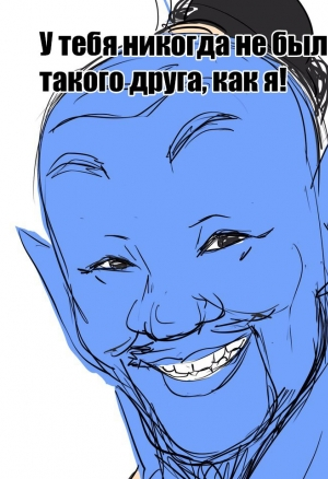 У тебя никогда не было такого друга, как я!