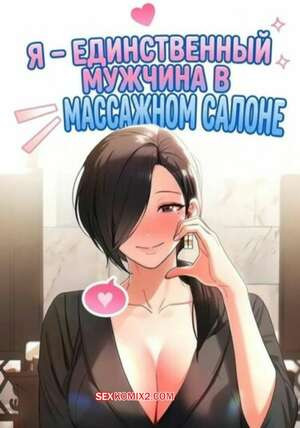 Я единственный мужчина в массажном салоне. Часть 10 и 11 и 12